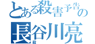 とある殺害予告　の長谷川亮太（殺）