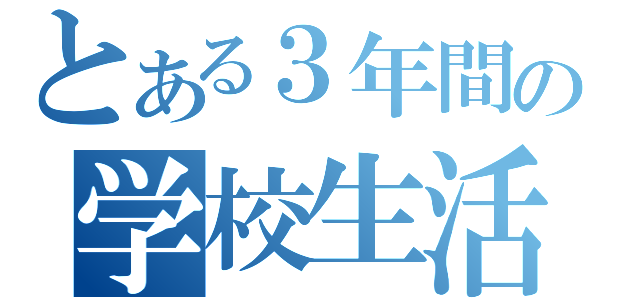 とある３年間の学校生活（）