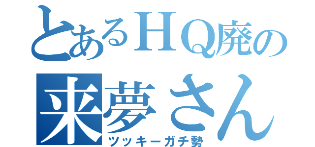 とあるＨＱ廃の来夢さん（ツッキーガチ勢）