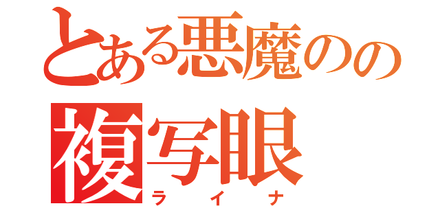 とある悪魔のの複写眼（ライナ）