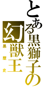 とある黒獅子の幻獣王（黒歴史）