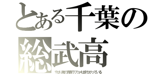 とある千葉の総武高（やはり俺の青春ラブコメはまちがっている）