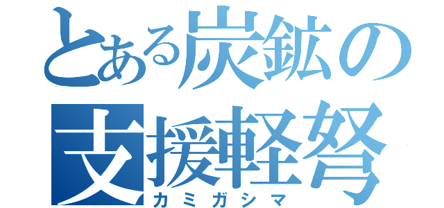 とある炭鉱の支援軽弩（カミガシマ）