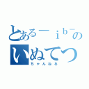 とある－ｉｂ－のいぬてつ（ちゃんねる）