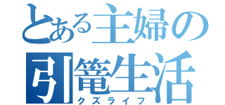 とある主婦の引篭生活（クズライフ）