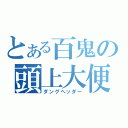 とある百鬼の頭上大便（ダングヘッダー）