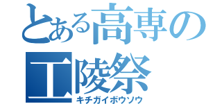 とある高専の工陵祭（キチガイボウソウ）