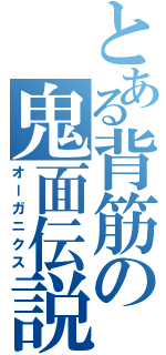 とある背筋の鬼面伝説（オーガニクス）