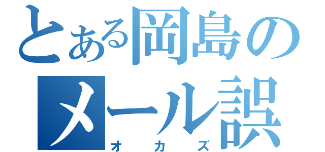 とある岡島のメール誤送（オカズ）