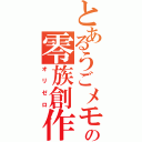 とあるうごメモの零族創作　（オリゼロ）