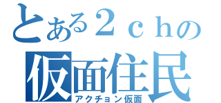 とある２ｃｈの仮面住民（アクチョン仮面）