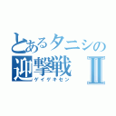 とあるタニシの迎撃戦Ⅱ（ゲイゲキセン）