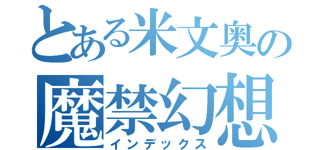 とある米文奥の魔禁幻想（インデックス）