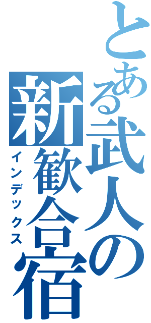 とある武人の新歓合宿（インデックス）