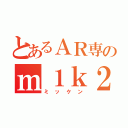 とあるＡＲ専のｍ１ｋ２ｅｎ（ミッケン）