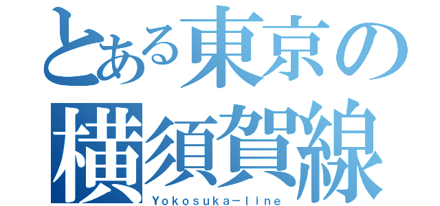 とある東京の横須賀線（Ｙｏｋｏｓｕｋａ－ｌｉｎｅ）