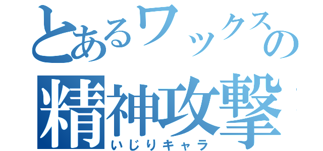 とあるワックスの精神攻撃（いじりキャラ）