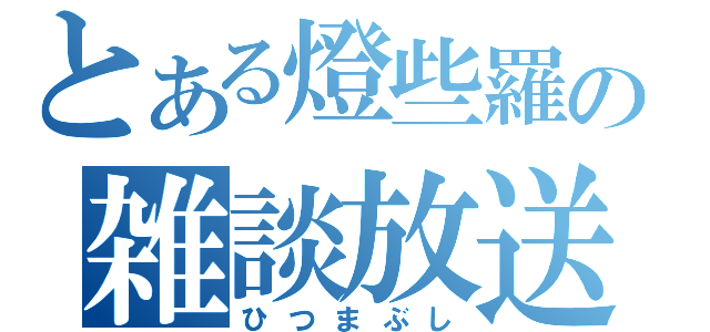 とある燈些羅の雑談放送（ひつまぶし）