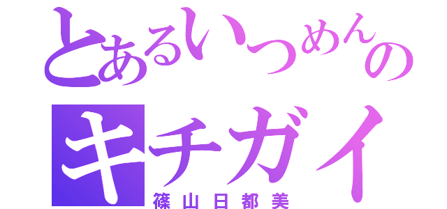 とあるいつめんのキチガイ（篠山日都美）