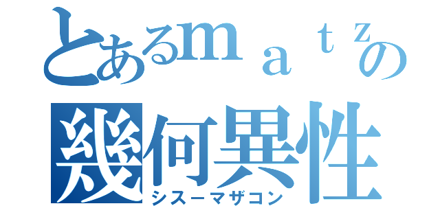 とあるｍａｔｚｏの幾何異性体（シス－マザコン）