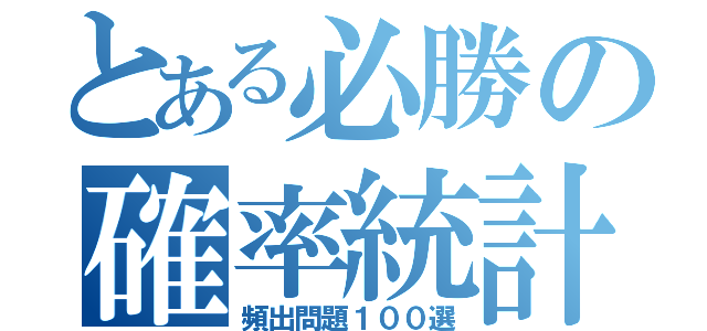 とある必勝の確率統計（頻出問題１００選）