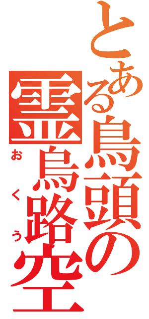 とある鳥頭の霊烏路空（おくう）