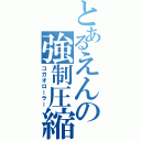 とあるえんの強制圧縮（コガオローラー）