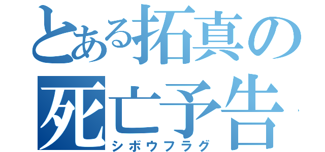 とある拓真の死亡予告（シボウフラグ）