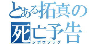 とある拓真の死亡予告（シボウフラグ）