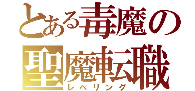 とある毒魔の聖魔転職（レベリング）