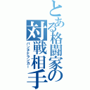 とある格闘家の対戦相手（パンチドランカー）