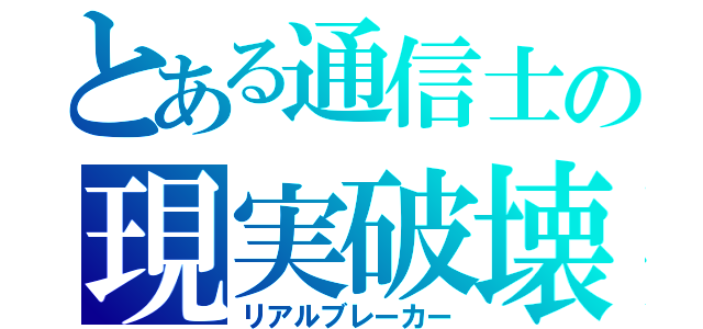 とある通信士の現実破壊（リアルブレーカー）