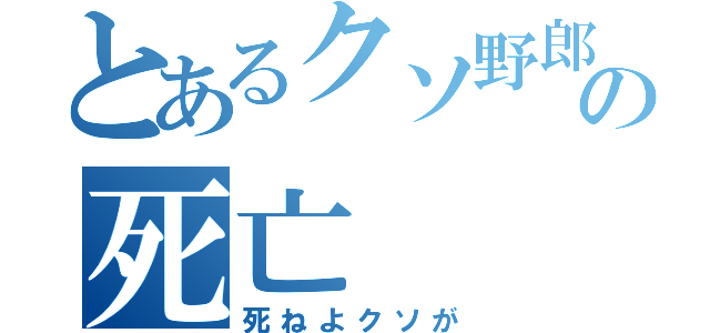 とあるクソ野郎の死亡（死ねよクソが）