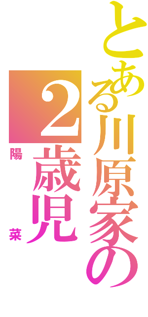 とある川原家の２歳児Ⅱ（陽菜）