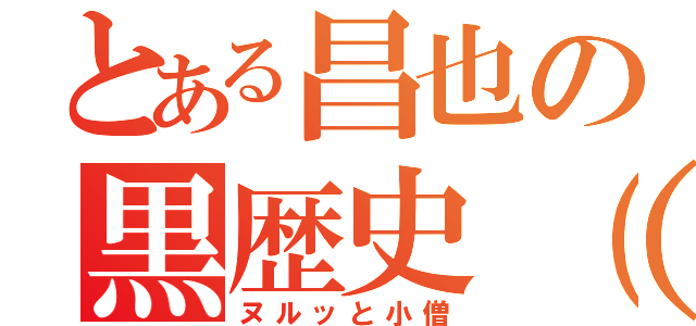 とある昌也の黒歴史（爆）（ヌルッと小僧）