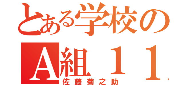 とある学校のＡ組１１番（佐藤菊之助）