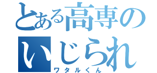 とある高専のいじられキャラ（ワタルくん）