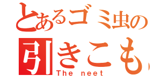 とあるゴミ虫の引きこもり（Ｔｈｅ ｎｅｅｔ）