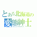 とある北海道の変態紳士（ジェントルメン）