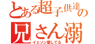 とある超子供達の兄さん溺愛（イェソン愛してる）