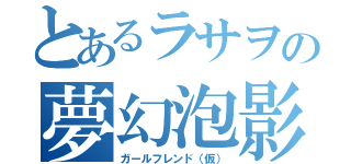 とあるラサヲの夢幻泡影（ガールフレンド（仮））