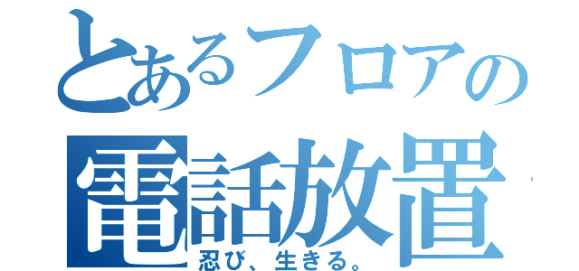 とあるフロアの電話放置（忍び、生きる。）