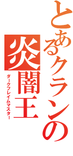 とあるクランの炎闇王（ダークフレイムマスター）