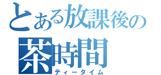 とある放課後の茶時間（ティータイム）