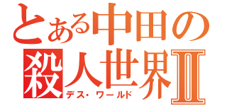 とある中田の殺人世界Ⅱ（デス・ワールド）