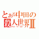 とある中田の殺人世界Ⅱ（デス・ワールド）