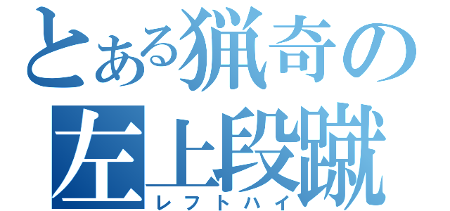 とある猟奇の左上段蹴（レフトハイ）