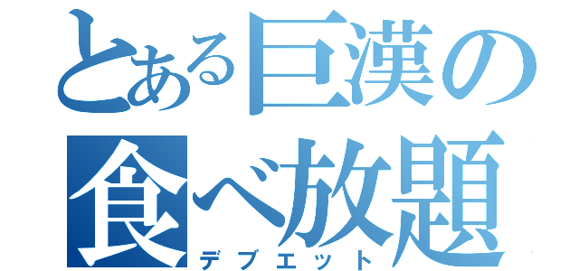 とある巨漢の食べ放題（デブエット）