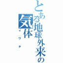 とある地球外来汚染の気体（イワタ）