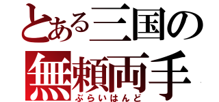 とある三国の無頼両手（ぶらいはんど）